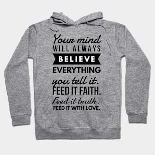 Your Mind will Always Believe Everything you tell it. Feed it Faith. Feed it Truth. Feed it With Love. Hoodie